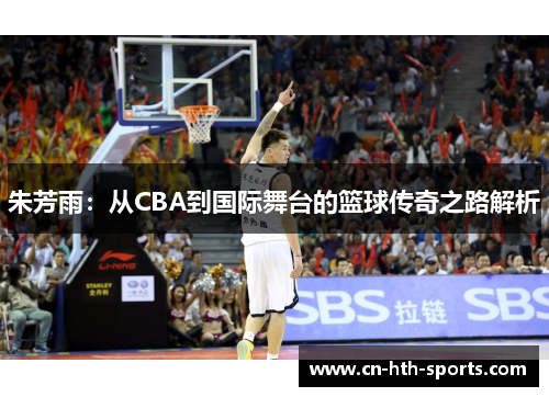 朱芳雨：从CBA到国际舞台的篮球传奇之路解析